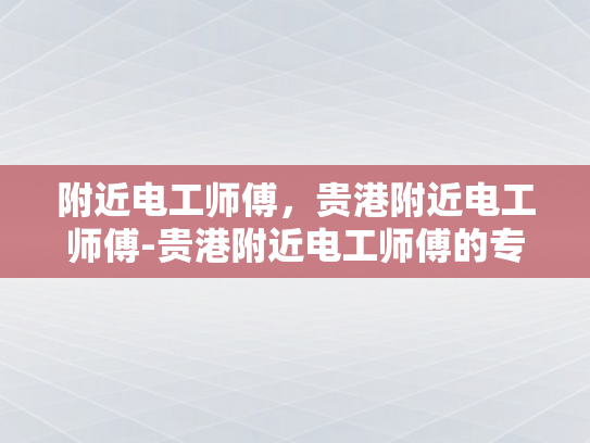 附近电工师傅，贵港附近电工师傅-贵港附近电工师傅的专业技能与服务