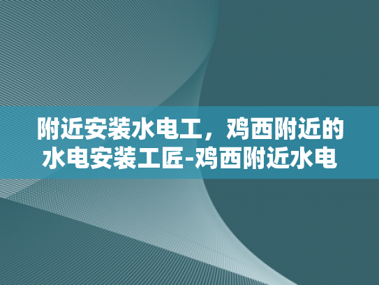 附近安装水电工，鸡西附近的水电安装工匠-鸡西附近水电安装工匠，专业服务，品质保障