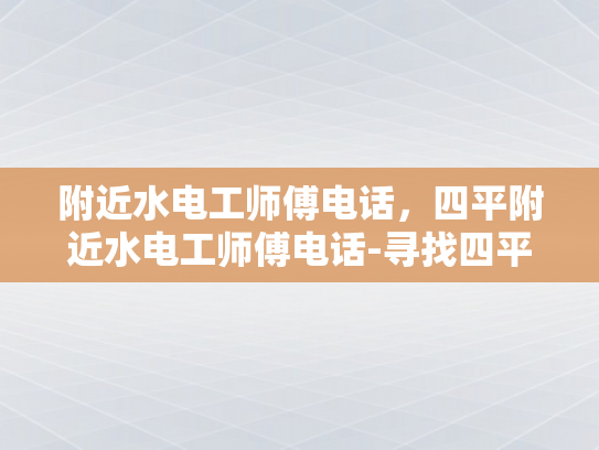 附近水电工师傅电话，四平附近水电工师傅电话-寻找四平附近水电工师傅的电话