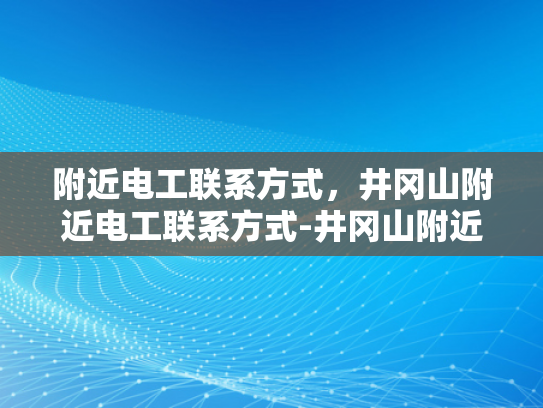 附近电工联系方式，井冈山附近电工联系方式-井冈山附近电工联系方式