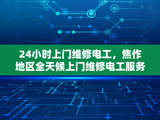 24小时上门维修电工，焦作地区全天候上门维修电工服务-全天候服务，焦作地区24小时上门维修电工