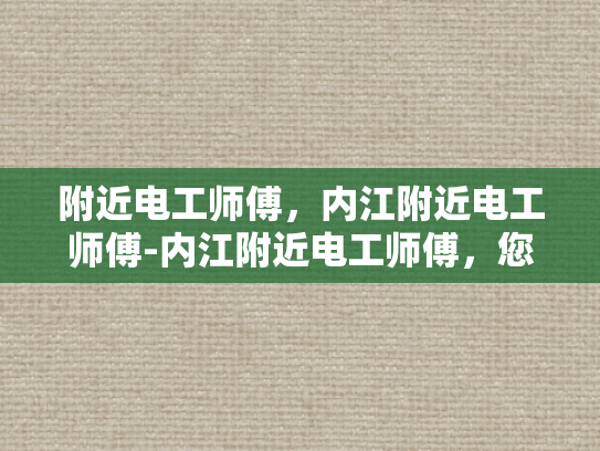附近电工师傅，内江附近电工师傅-内江附近电工师傅，您身边的专业电力守护者