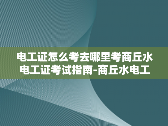 电工证怎么考去哪里考商丘水电工证考试指南-商丘水电工证考试指南