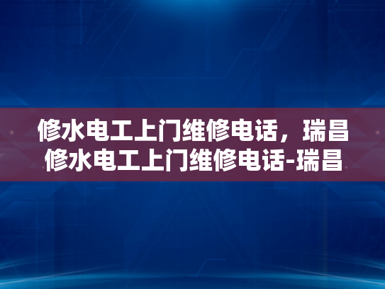 修水电工上门维修电话，瑞昌修水电工上门维修电话-瑞昌修水电工上门维修电话
