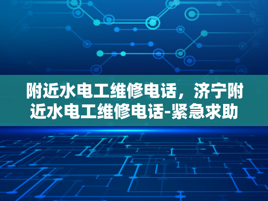 附近水电工维修电话，济宁附近水电工维修电话-紧急求助，济宁附近水电工维修电话