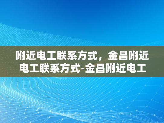 附近电工联系方式，金昌附近电工联系方式-金昌附近电工联系方式