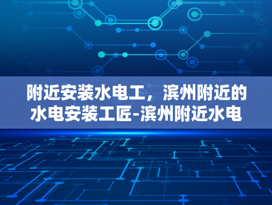 附近安装水电工，滨州附近的水电安装工匠-滨州附近水电安装工匠的卓越服务