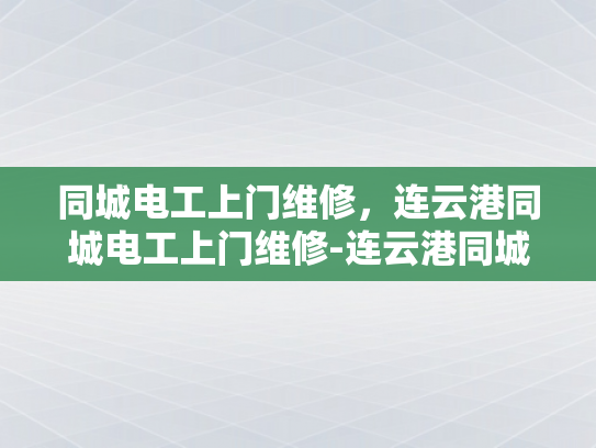 同城电工上门维修，连云港同城电工上门维修-连云港同城电工上门维修服务
