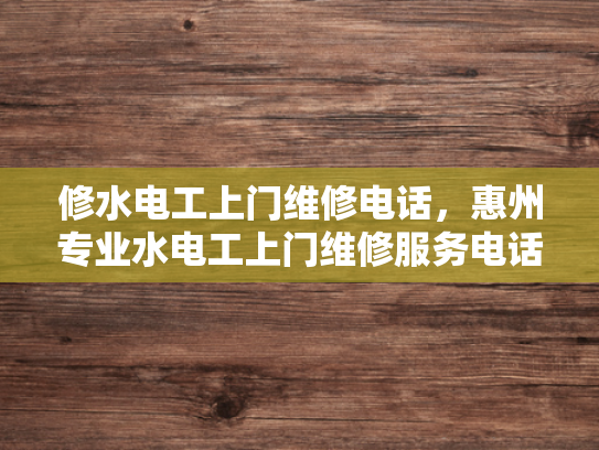 修水电工上门维修电话，惠州专业水电工上门维修服务电话-惠州专业水电工上门维修服务电话