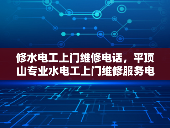 修水电工上门维修电话，平顶山专业水电工上门维修服务电话-专业水电维修服务，修水电工上门维修电话，平顶山专业水电工上门维修服务电话