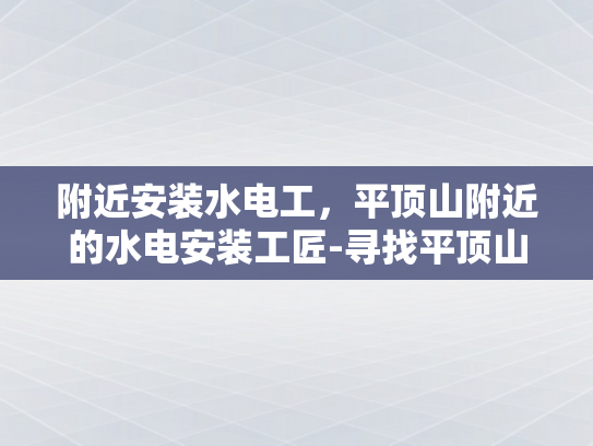 附近安装水电工，平顶山附近的水电安装工匠-寻找平顶山附近的水电安装工匠