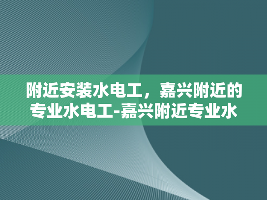 附近安装水电工，嘉兴附近的专业水电工-嘉兴附近专业水电工服务