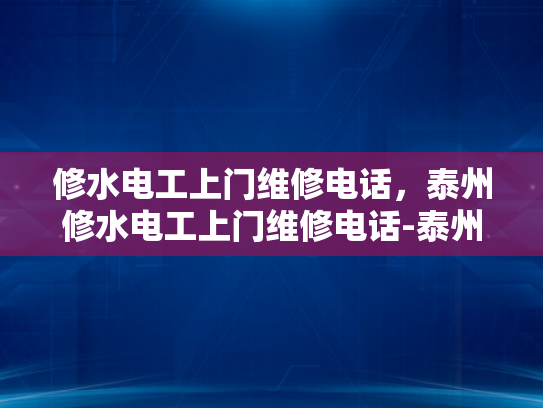 修水电工上门维修电话，泰州修水电工上门维修电话-泰州修水电工上门维修服务