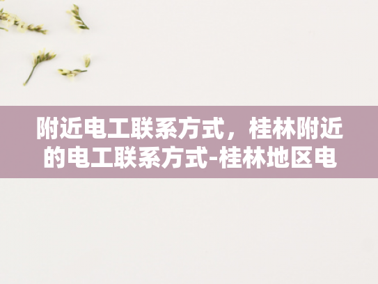 附近电工联系方式，桂林附近的电工联系方式-桂林地区电工服务指南