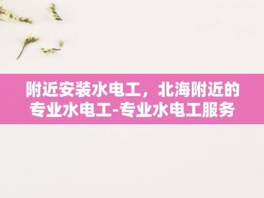 附近安装水电工，北海附近的专业水电工-专业水电工服务，北海附近值得信赖的选择
