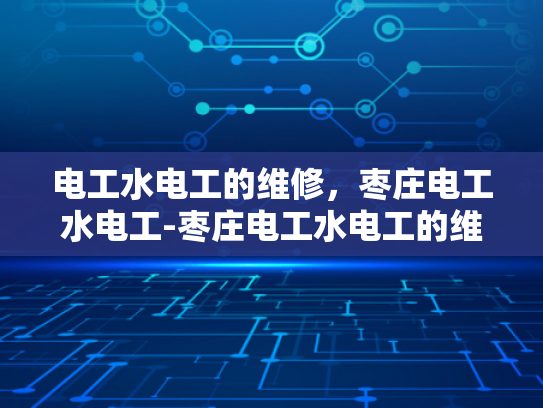 电工水电工的维修，枣庄电工水电工-枣庄电工水电工的维修服务