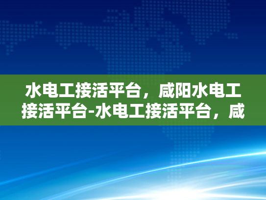 水电工接活平台，咸阳水电工接活平台-水电工接活平台，咸阳地区水电工的机遇与挑战