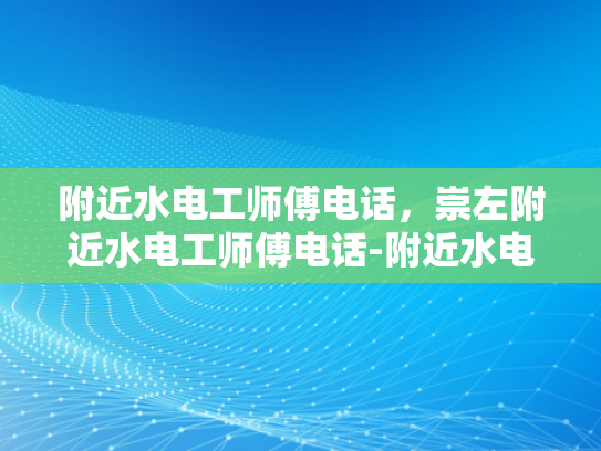 附近水电工师傅电话，崇左附近水电工师傅电话-附近水电工师傅电话，崇左附近水电工师傅电话