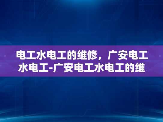 电工水电工的维修，广安电工水电工-广安电工水电工的维修服务