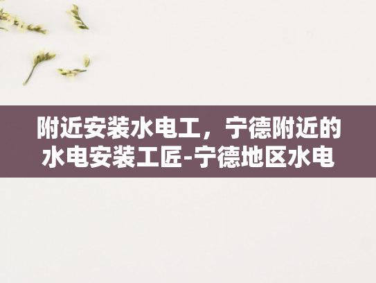 附近安装水电工，宁德附近的水电安装工匠-宁德地区水电安装工匠的卓越服务