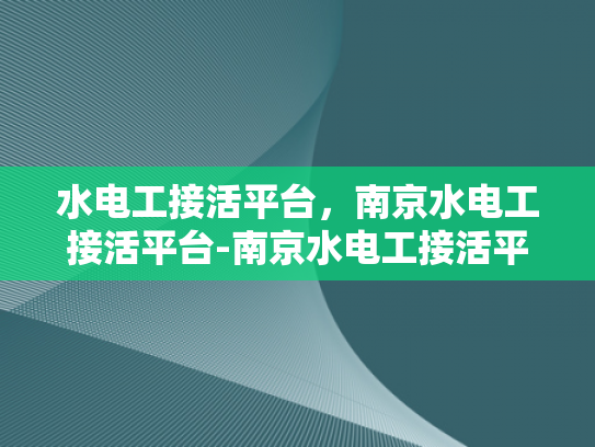 水电工接活平台，南京水电工接活平台-南京水电工接活平台的崛起与影响