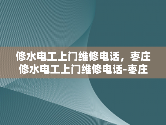 修水电工上门维修电话，枣庄修水电工上门维修电话-枣庄修水电工上门维修电话