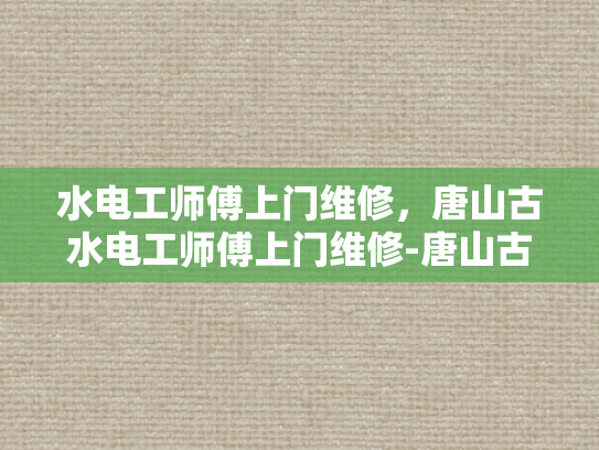 水电工师傅上门维修，唐山古水电工师傅上门维修-唐山古水电工师傅上门维修服务