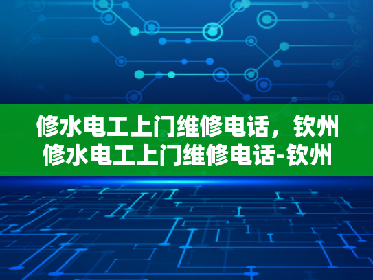 修水电工上门维修电话，钦州修水电工上门维修电话-钦州修水电工上门维修电话
