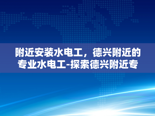 附近安装水电工，德兴附近的专业水电工-探索德兴附近专业水电工服务
