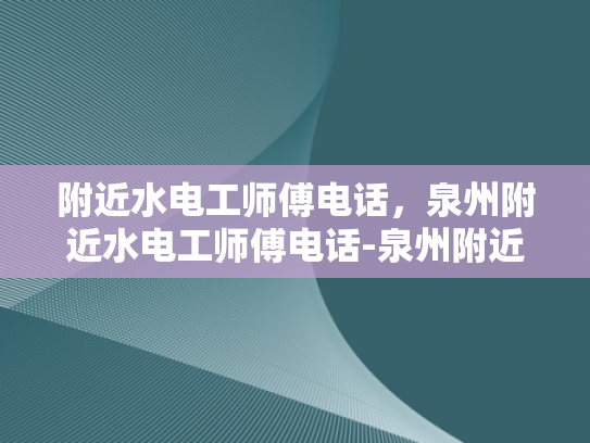 附近水电工师傅电话，泉州附近水电工师傅电话-泉州附近水电工师傅电话