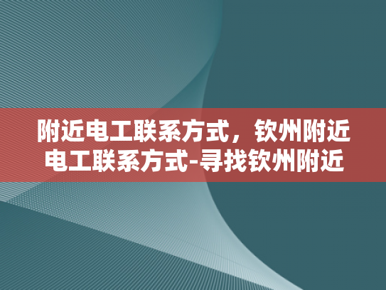 附近电工联系方式，钦州附近电工联系方式-寻找钦州附近电工的实用指南