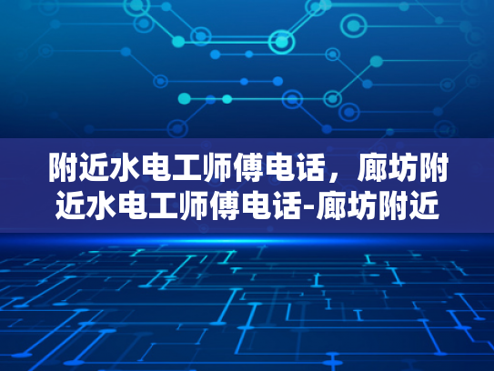 附近水电工师傅电话，廊坊附近水电工师傅电话-廊坊附近水电工师傅电话