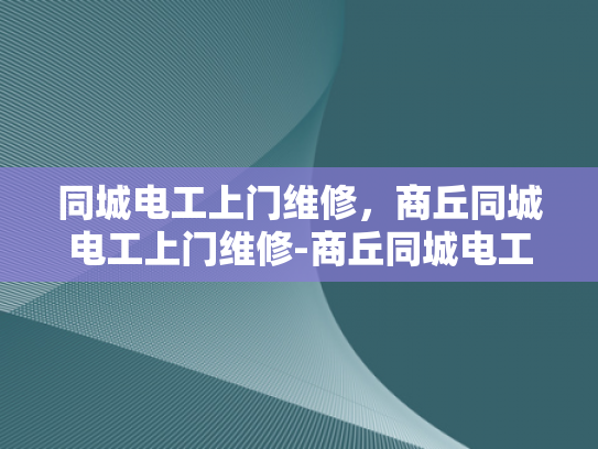 同城电工上门维修，商丘同城电工上门维修-商丘同城电工上门维修服务，您的家的安全守护者