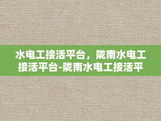 水电工接活平台，陇南水电工接活平台-陇南水电工接活平台，为水电维修行业注入新活力