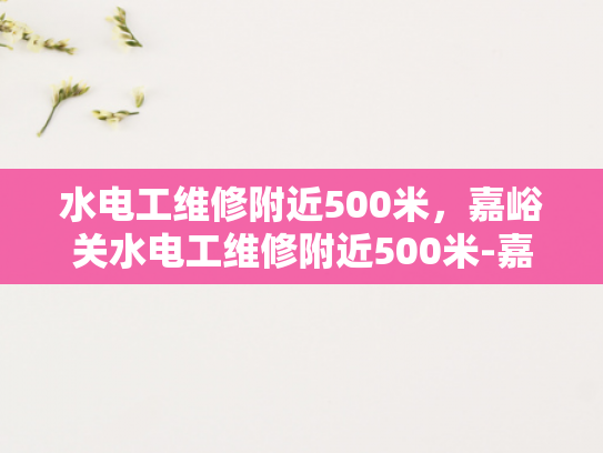 水电工维修附近500米，嘉峪关水电工维修附近500米-嘉峪关地区水电工维修服务概览