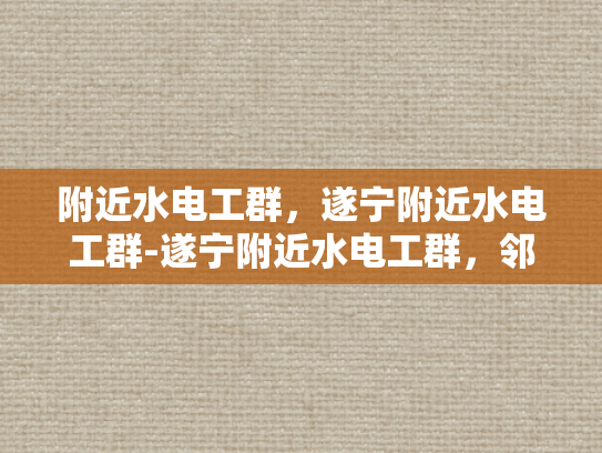 附近水电工群，遂宁附近水电工群-遂宁附近水电工群，邻里互助，共筑安全家园