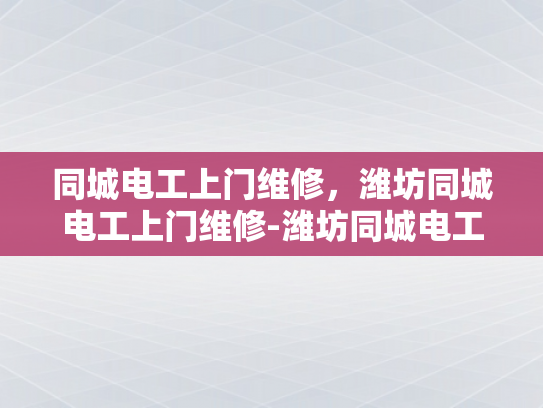 同城电工上门维修，潍坊同城电工上门维修-潍坊同城电工上门维修服务，快速响应，专业保障