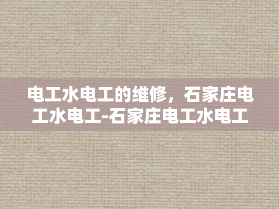 电工水电工的维修，石家庄电工水电工-石家庄电工水电工的维修服务