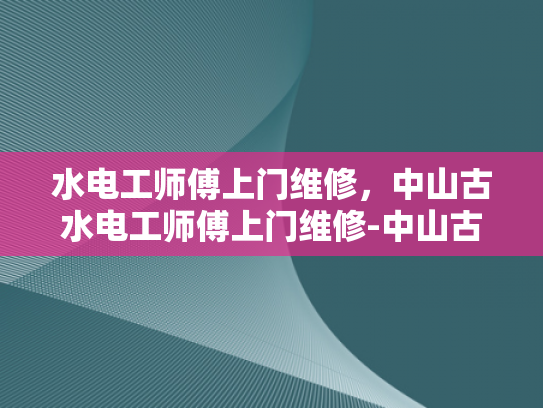 水电工师傅上门维修，中山古水电工师傅上门维修-中山古水电工师傅的匠心独运