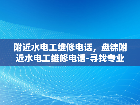 附近水电工维修电话，盘锦附近水电工维修电话-寻找专业水电工维修服务
