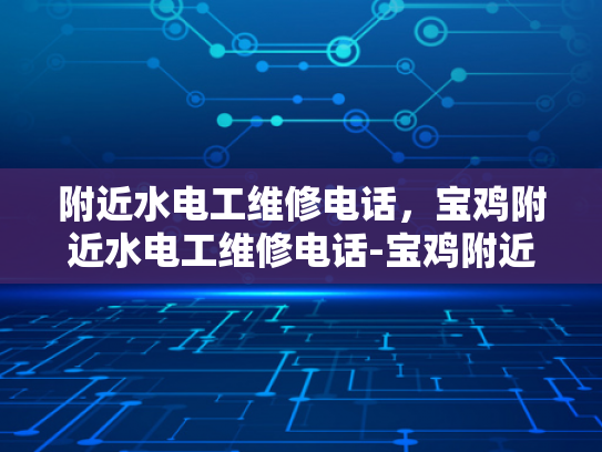 附近水电工维修电话，宝鸡附近水电工维修电话-宝鸡附近水电工维修电话指南