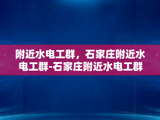 附近水电工群，石家庄附近水电工群-石家庄附近水电工群—寻找专业服务，保障家居安全