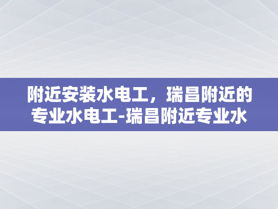 附近安装水电工，瑞昌附近的专业水电工-瑞昌附近专业水电工服务