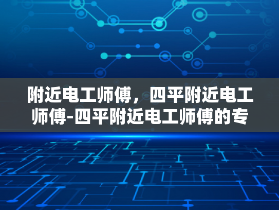 附近电工师傅，四平附近电工师傅-四平附近电工师傅的专业技能与服务