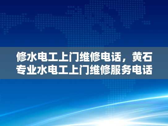 修水电工上门维修电话，黄石专业水电工上门维修服务电话-黄石地区专业水电工上门维修服务