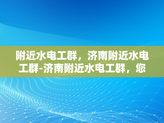 附近水电工群，济南附近水电工群-济南附近水电工群，您身边的水电维修专家