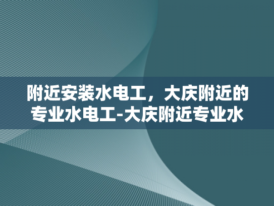 附近安装水电工，大庆附近的专业水电工-大庆附近专业水电工服务