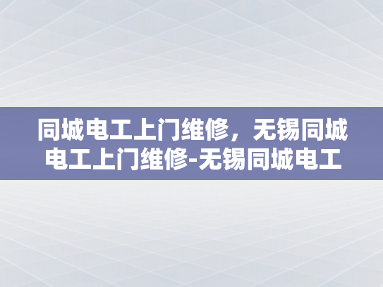 同城电工上门维修，无锡同城电工上门维修-无锡同城电工上门维修服务