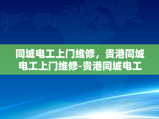 同城电工上门维修，贵港同城电工上门维修-贵港同城电工上门维修服务，您身边的电力守护者