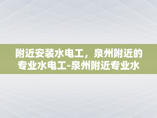 附近安装水电工，泉州附近的专业水电工-泉州附近专业水电工服务